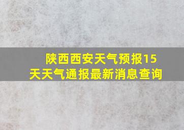 陕西西安天气预报15天天气通报最新消息查询