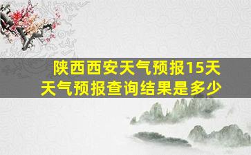 陕西西安天气预报15天天气预报查询结果是多少