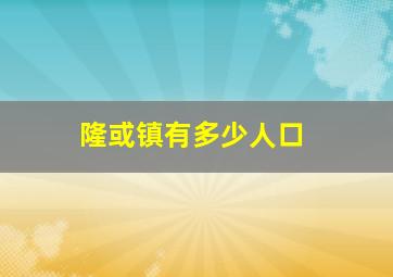 隆或镇有多少人口