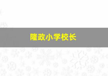 隆政小学校长