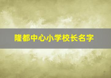 隆都中心小学校长名字