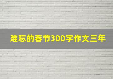 难忘的春节300字作文三年