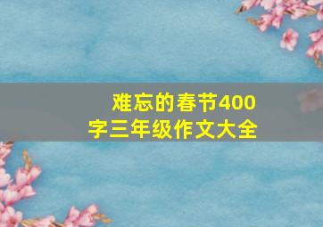 难忘的春节400字三年级作文大全