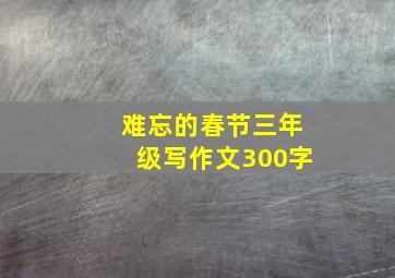 难忘的春节三年级写作文300字