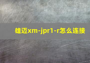 雄迈xm-jpr1-r怎么连接