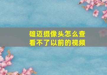 雄迈摄像头怎么查看不了以前的视频