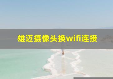 雄迈摄像头换wifi连接