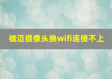 雄迈摄像头换wifi连接不上