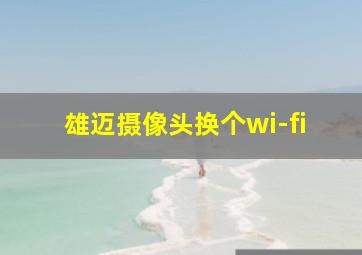 雄迈摄像头换个wi-fi