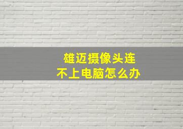 雄迈摄像头连不上电脑怎么办