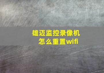 雄迈监控录像机怎么重置wifi