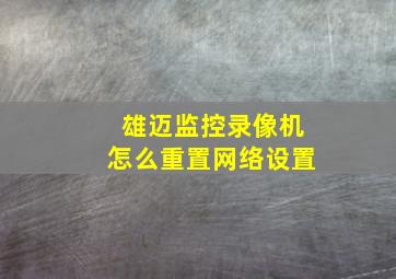 雄迈监控录像机怎么重置网络设置