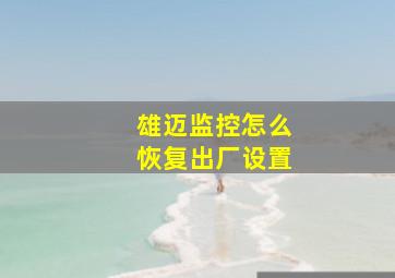 雄迈监控怎么恢复出厂设置