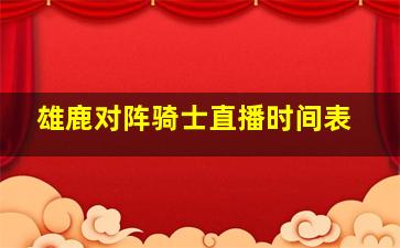 雄鹿对阵骑士直播时间表