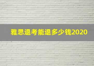 雅思退考能退多少钱2020