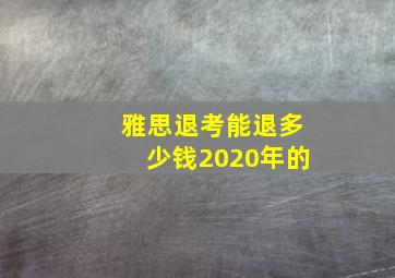 雅思退考能退多少钱2020年的