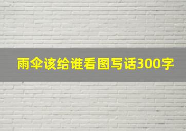 雨伞该给谁看图写话300字