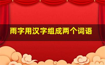 雨字用汉字组成两个词语