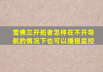 雪佛兰开拓者怎样在不开导航的情况下也可以播报监控