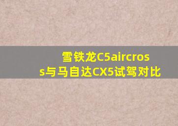 雪铁龙C5aircross与马自达CX5试驾对比