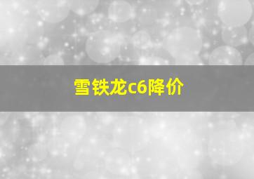 雪铁龙c6降价