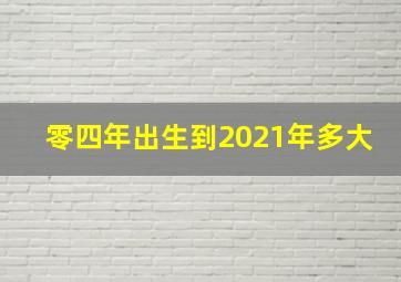 零四年出生到2021年多大