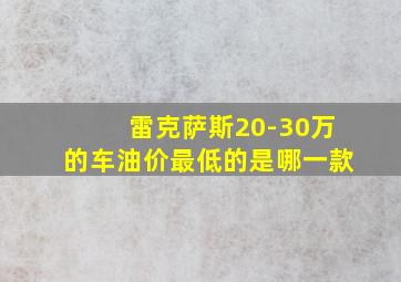 雷克萨斯20-30万的车油价最低的是哪一款