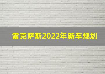 雷克萨斯2022年新车规划