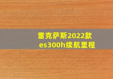 雷克萨斯2022款es300h续航里程