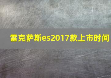 雷克萨斯es2017款上市时间