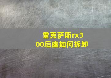 雷克萨斯rx300后座如何拆卸