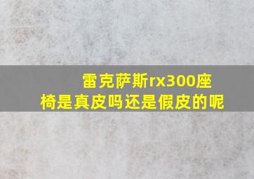 雷克萨斯rx300座椅是真皮吗还是假皮的呢