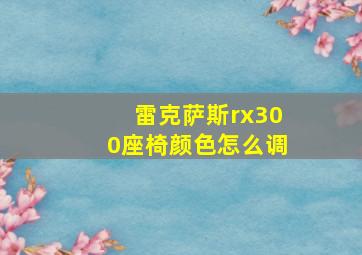 雷克萨斯rx300座椅颜色怎么调