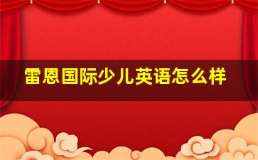 雷恩国际少儿英语怎么样