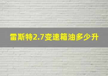 雷斯特2.7变速箱油多少升