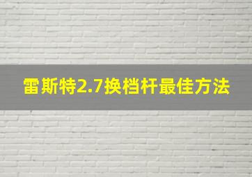 雷斯特2.7换档杆最佳方法