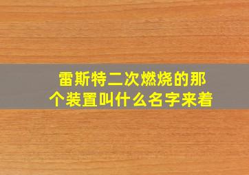 雷斯特二次燃烧的那个装置叫什么名字来着