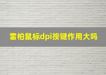 雷柏鼠标dpi按键作用大吗