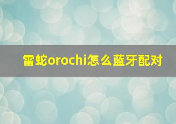 雷蛇orochi怎么蓝牙配对