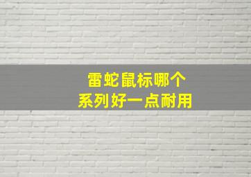 雷蛇鼠标哪个系列好一点耐用