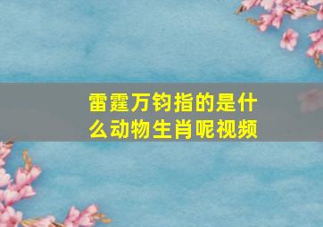 雷霆万钧指的是什么动物生肖呢视频