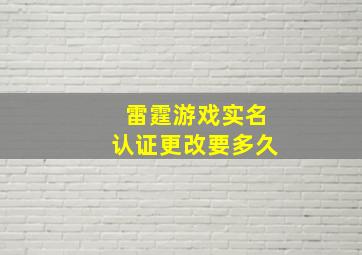 雷霆游戏实名认证更改要多久