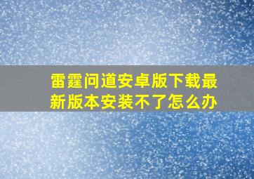 雷霆问道安卓版下载最新版本安装不了怎么办