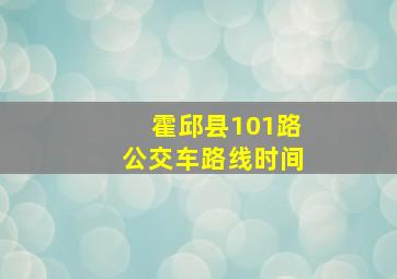 霍邱县101路公交车路线时间