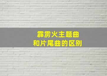 霹雳火主题曲和片尾曲的区别