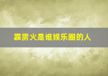 霹雳火是谁娱乐圈的人