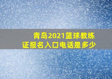 青岛2021篮球教练证报名入口电话是多少