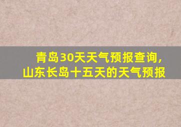 青岛30天天气预报查询,山东长岛十五天的天气预报