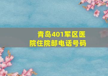 青岛401军区医院住院部电话号码