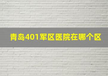 青岛401军区医院在哪个区